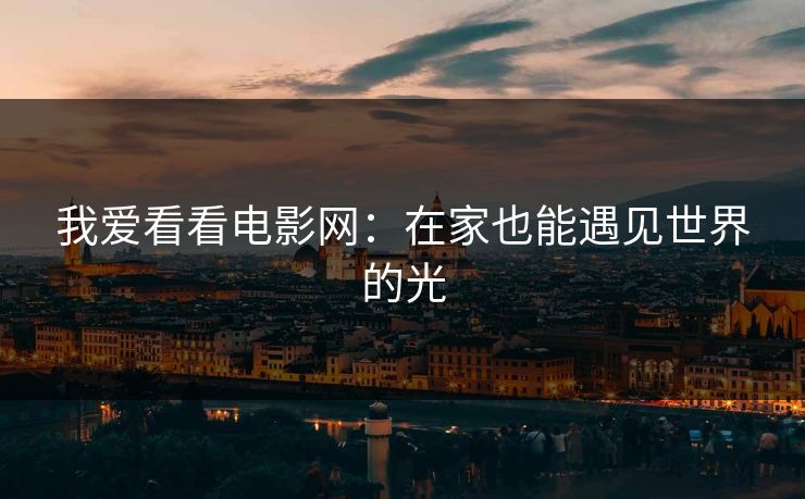 我爱看看电影网：在家也能遇见世界的光
