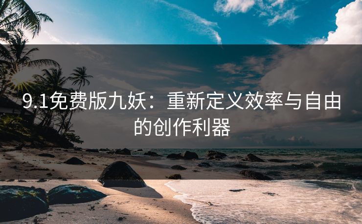 9.1免费版九妖：重新定义效率与自由的创作利器