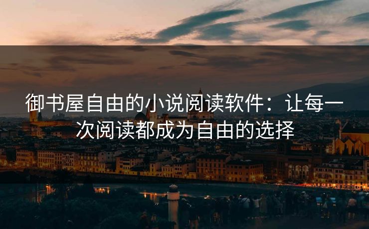 御书屋自由的小说阅读软件：让每一次阅读都成为自由的选择