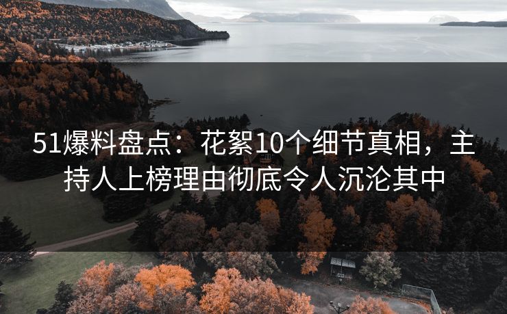 51爆料盘点:花絮10个细节真相,主持人上榜理由彻底令人沉沦其中 51爆料盘点:花絮10个细节真相,主持人上榜理由彻底令人沉沦其中