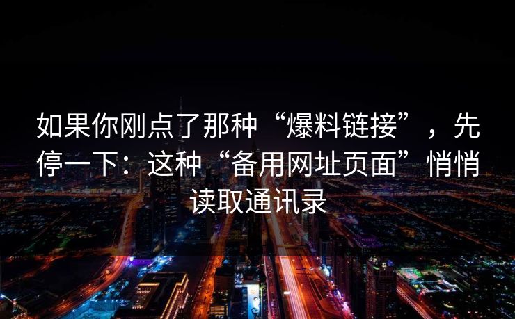 如果你刚点了那种“爆料链接”，先停一下：这种“备用网址页面”悄悄读取通讯录