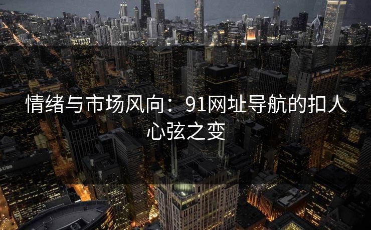 情绪与市场风向：91网址导航的扣人心弦之变